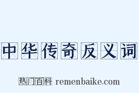 中华传奇反义词是什么意思的图片